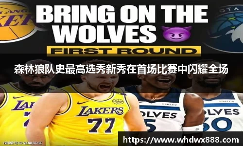 森林狼队史最高选秀新秀在首场比赛中闪耀全场