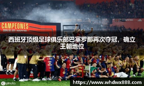 西班牙顶级足球俱乐部巴塞罗那再次夺冠，确立王朝地位