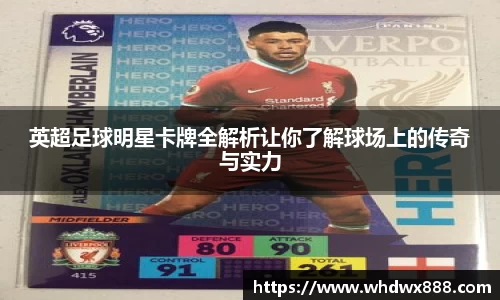 英超足球明星卡牌全解析让你了解球场上的传奇与实力