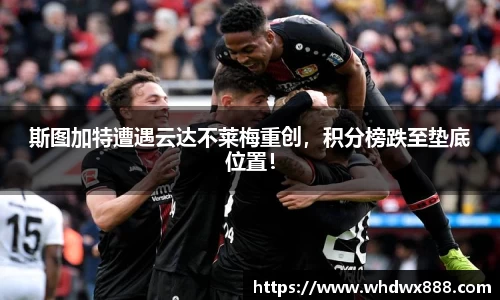 斯图加特遭遇云达不莱梅重创，积分榜跌至垫底位置！