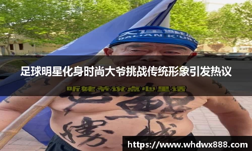 足球明星化身时尚大爷挑战传统形象引发热议