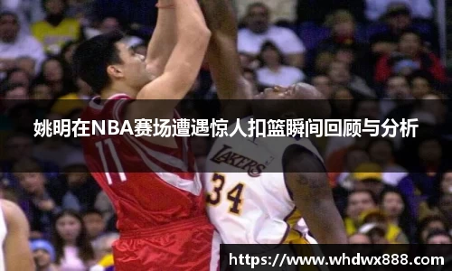 姚明在NBA赛场遭遇惊人扣篮瞬间回顾与分析