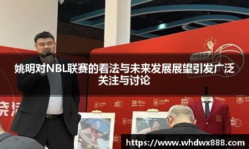 姚明对NBL联赛的看法与未来发展展望引发广泛关注与讨论