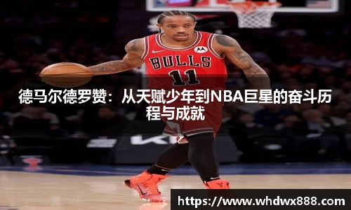 德马尔德罗赞：从天赋少年到NBA巨星的奋斗历程与成就