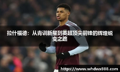 拉什福德：从青训新星到英超顶尖前锋的辉煌蜕变之路