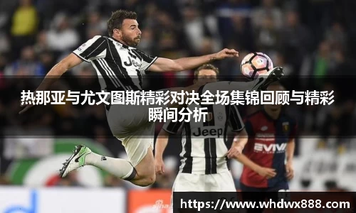 热那亚与尤文图斯精彩对决全场集锦回顾与精彩瞬间分析