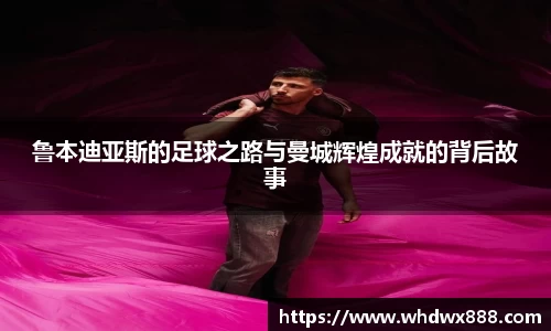 鲁本迪亚斯的足球之路与曼城辉煌成就的背后故事
