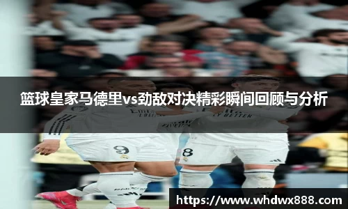 篮球皇家马德里vs劲敌对决精彩瞬间回顾与分析