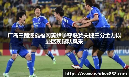 广岛三箭迎战福冈黄蜂争夺联赛关键三分全力以赴展现球队风采