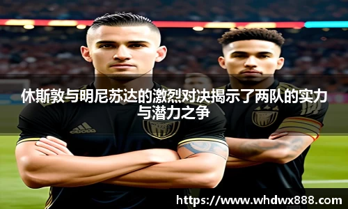 休斯敦与明尼苏达的激烈对决揭示了两队的实力与潜力之争