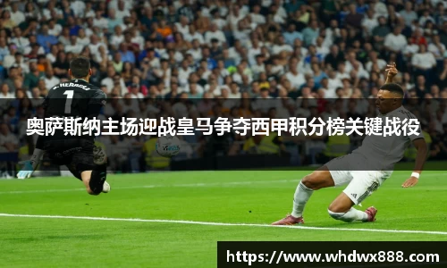 奥萨斯纳主场迎战皇马争夺西甲积分榜关键战役