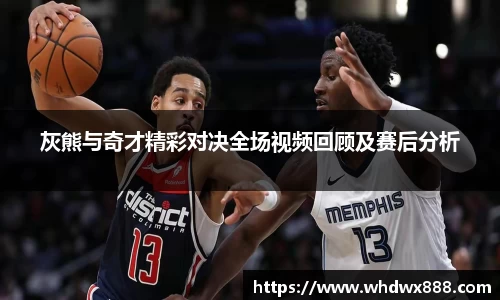 灰熊与奇才精彩对决全场视频回顾及赛后分析