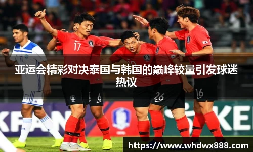 亚运会精彩对决泰国与韩国的巅峰较量引发球迷热议