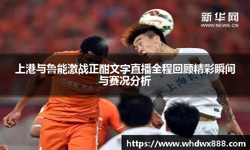 上港与鲁能激战正酣文字直播全程回顾精彩瞬间与赛况分析