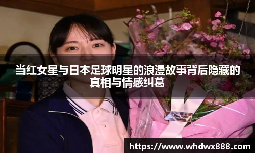 当红女星与日本足球明星的浪漫故事背后隐藏的真相与情感纠葛