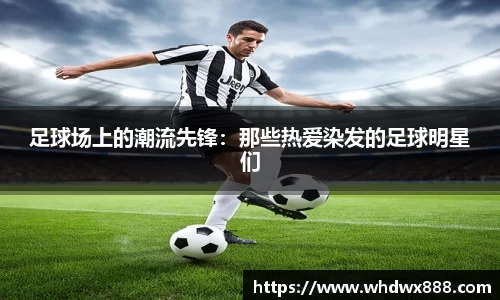 足球场上的潮流先锋：那些热爱染发的足球明星们