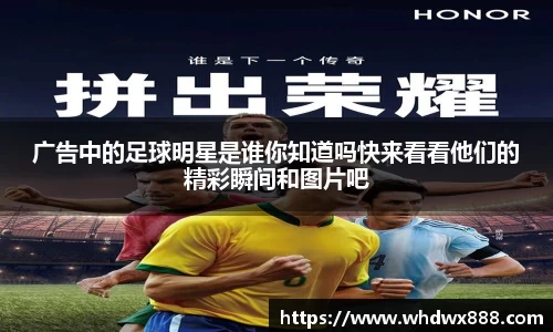 广告中的足球明星是谁你知道吗快来看看他们的精彩瞬间和图片吧