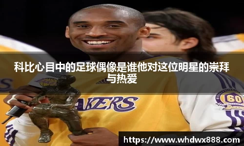 科比心目中的足球偶像是谁他对这位明星的崇拜与热爱