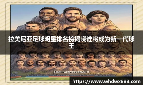 拉美尼亚足球明星排名榜揭晓谁将成为新一代球王